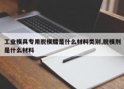 工业模具专用脱模腊是什么材料类别,脱模剂是什么材料