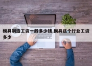 模具制造工资一般多少钱,模具这个行业工资多少