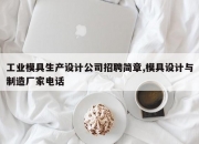 工业模具生产设计公司招聘简章,模具设计与制造厂家电话