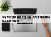 汽车车灯模具制造工艺流程,汽车车灯模具制造工艺流程视频