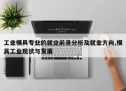 工业模具专业的就业前景分析及就业方向,模具工业现状与发展