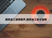 模具加工视频原声,模具加工教学视频