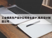 工业模具生产设计公司排名前十,模具设计制造公司