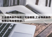 工业模具制作有限公司有哪些,工业模具制作有限公司有哪些部门