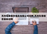 苏州东泰精密模具有限公司招聘,苏州东泰精密最新招聘