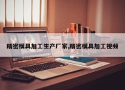 精密模具加工生产厂家,精密模具加工视频