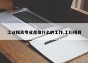 工业模具专业是做什么的工作,工科模具