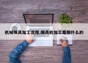 机械模具加工流程,模具机加工是做什么的