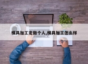 模具加工定做个人,模具加工怎么样