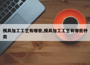 模具加工工艺有哪些,模具加工工艺有哪些种类