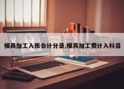 模具加工入账会计分录,模具加工费计入科目