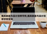 模具制造与设计技师学院,模具制造与设计技师学院官网