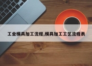 工业模具加工流程,模具加工工艺流程表