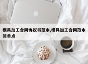 模具加工合同协议书范本,模具加工合同范本简单点