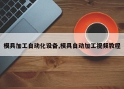 模具加工自动化设备,模具自动加工视频教程