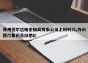 苏州德尔达精密模具有限公司上班时间,苏州德尔集团总部地址
