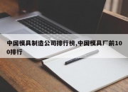中国模具制造公司排行榜,中国模具厂前100排行