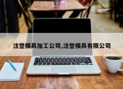 注塑模具加工公司,注塑模具有限公司