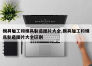 模具加工和模具制造图片大全,模具加工和模具制造图片大全区别