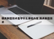 模具制造技术是学什么课程内容,模具制造技术