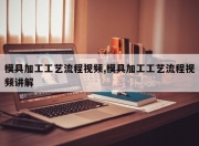 模具加工工艺流程视频,模具加工工艺流程视频讲解