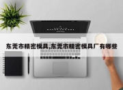 东莞市精密模具,东莞市精密模具厂有哪些