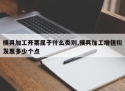 模具加工开票属于什么类别,模具加工增值税发票多少个点