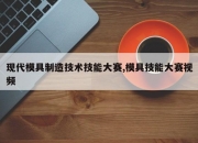 现代模具制造技术技能大赛,模具技能大赛视频
