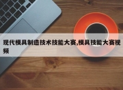 现代模具制造技术技能大赛,模具技能大赛视频