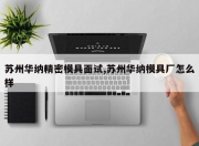 苏州华纳精密模具面试,苏州华纳模具厂怎么样