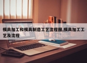 模具加工和模具制造工艺流程图,模具加工工艺及流程