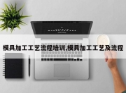 模具加工工艺流程培训,模具加工工艺及流程