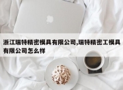 浙江瑞特精密模具有限公司,瑞特精密工模具有限公司怎么样