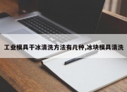工业模具干冰清洗方法有几种,冰块模具清洗