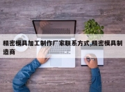 精密模具加工制作厂家联系方式,精密模具制造商