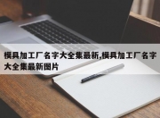 模具加工厂名字大全集最新,模具加工厂名字大全集最新图片