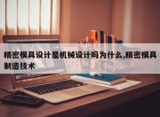 精密模具设计是机械设计吗为什么,精密模具制造技术