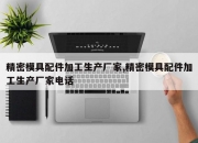 精密模具配件加工生产厂家,精密模具配件加工生产厂家电话