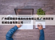 广州匠德精密模具科技有限公司,广州市匠智机械设备有限公司