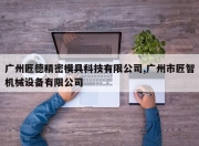 广州匠德精密模具科技有限公司,广州市匠智机械设备有限公司