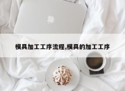 模具加工工序流程,模具的加工工序