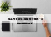 模具加工公司,模具加工制造厂家