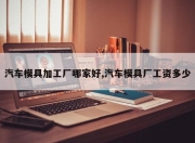 汽车模具加工厂哪家好,汽车模具厂工资多少