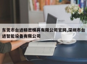东莞市台进精密模具有限公司官网,深圳市台进智能设备有限公司