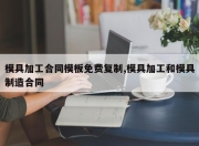 模具加工合同模板免费复制,模具加工和模具制造合同