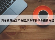 汽车模具加工厂电话,汽车零件汽车模具电话