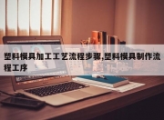 塑料模具加工工艺流程步骤,塑料模具制作流程工序