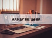 模具制造厂家铝,铝业模具