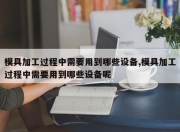 模具加工过程中需要用到哪些设备,模具加工过程中需要用到哪些设备呢
