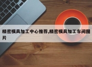 精密模具加工中心推荐,精密模具加工车间图片